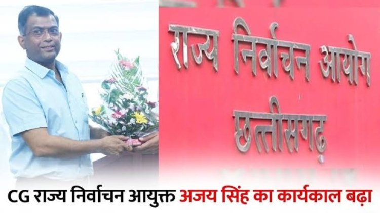 छत्तीसगढ़ सरकार ने राज्य निर्वाचन आयुक्त अजय सिंह का कार्यकाल बढ़ा