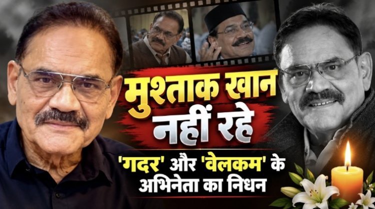 मुश्ताक खान का निधन, 'गदर' और 'वेलकम' के अभिनेता ने किया दुनिया को अलविदा
